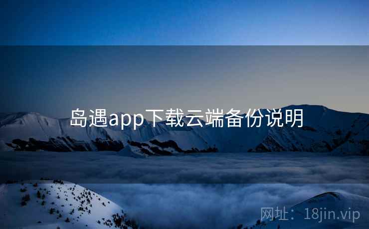 岛遇app下载云端备份说明 第2张 岛遇app下载云端备份说明 第2张