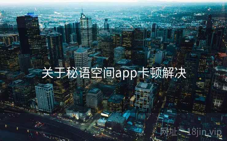 关于秘语空间app卡顿解决