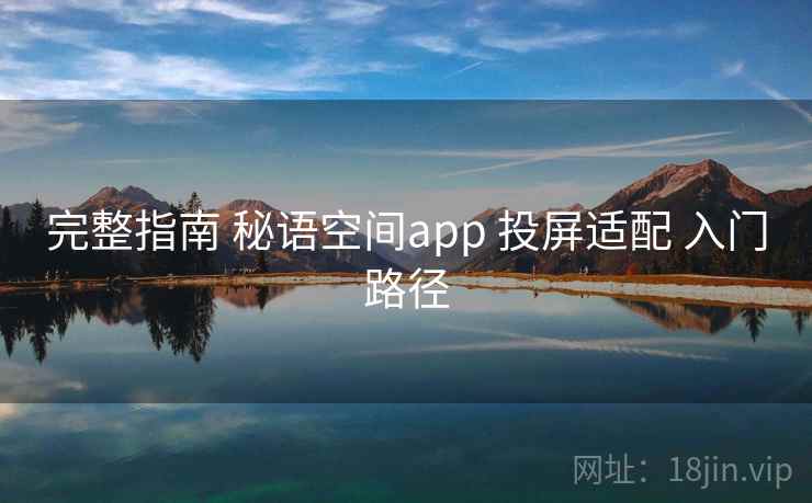 完整指南 秘语空间app 投屏适配 入门路径