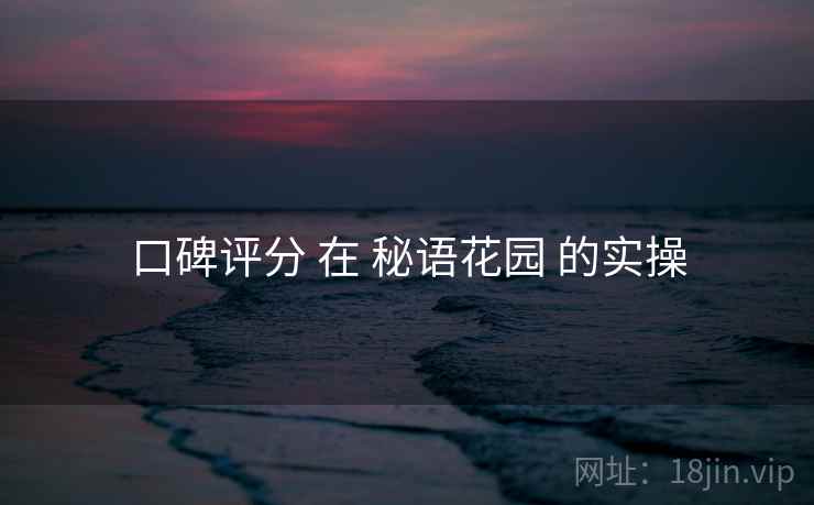口碑评分 在 秘语花园 的实操