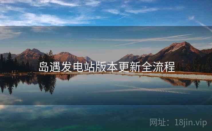 岛遇发电站版本更新全流程