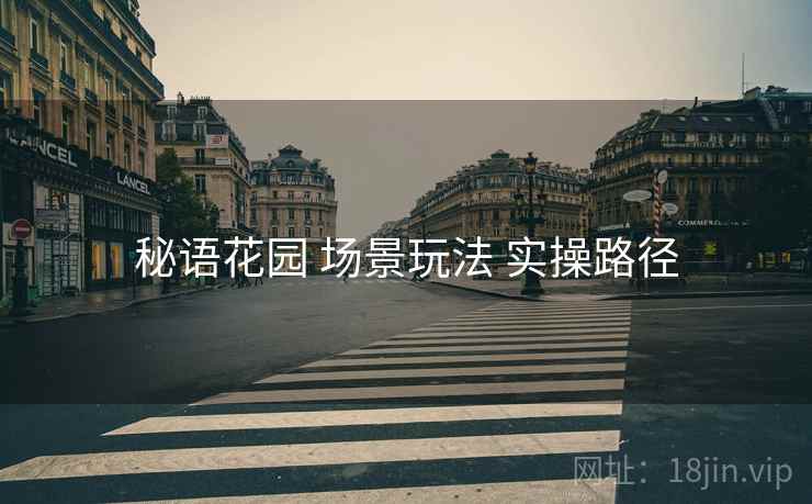 秘语花园 场景玩法 实操路径