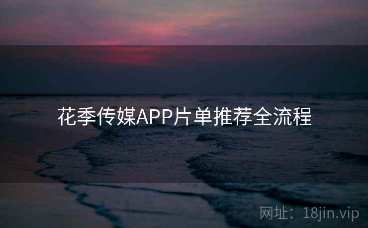 花季传媒APP片单推荐全流程